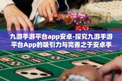 九游手游平台app安卓-探究九游手游平台App的吸引力与完善之于安卓手机的发展及其市场营销作用』九游手游平台app安卓
