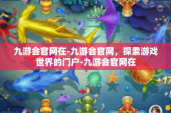 九游会官网在-九游会官网，探索游戏世界的门户-九游会官网在