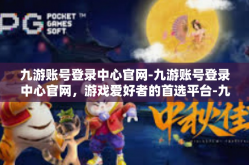 九游账号登录中心官网-九游账号登录中心官网，游戏爱好者的首选平台-九游账号登录中心官网