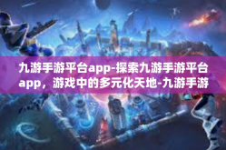 九游手游平台app-探索九游手游平台app，游戏中的多元化天地-九游手游平台app