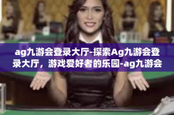 ag九游会登录大厅-探索Ag九游会登录大厅，游戏爱好者的乐园-ag九游会登录大厅