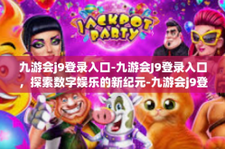 九游会j9登录入口-九游会J9登录入口，探索数字娱乐的新纪元-九游会j9登录入口