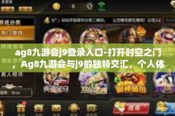 ag8九游会j9登录入口-打开时空之门，Ag8九游会与j9的独特交汇，个人体验与登录入口详解-ag8九游会j9登录入口