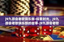 j9九游会老歌俱乐部-探索时光，J9九游会老歌俱乐部的故事-j9九游会老歌俱乐部