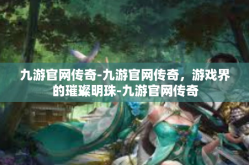 九游官网传奇-九游官网传奇，游戏界的璀璨明珠-九游官网传奇