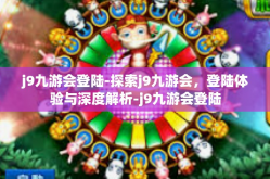 j9九游会登陆-探索j9九游会，登陆体验与深度解析-j9九游会登陆