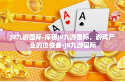 J9九游国际-探秘J9九游国际，游戏产业的佼佼者-J9九游国际