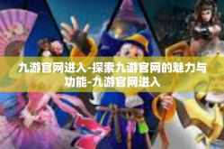 九游官网进入-探索九游官网的魅力与功能-九游官网进入