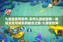 九游会官网贵州-贵州九游会官网—体验文化与娱乐的融合之旅-九游会官网贵州
