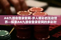 AG九游会登录官网-步入精彩的互动世界—探索AG九游会登录官网的多彩时光-AG九游会登录官网