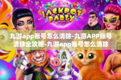 九游app账号怎么清除-九游APP账号清除全攻略-九游app账号怎么清除