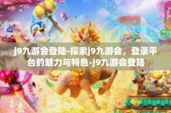 j9九游会登陆-探索j9九游会，登录平台的魅力与特色-j9九游会登陆