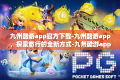 九州酷游app官方下载-九州酷游app，探索旅行的全新方式-九州酷游app官方下载