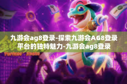 九游会ag8登录-探索九游会AG8登录平台的独特魅力-九游会ag8登录