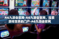AG九游会官网-AG九游会官网，探索游戏世界的门户-AG九游会官网