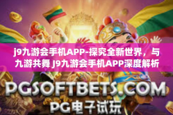 j9九游会手机APP-探究全新世界，与九游共舞 J9九游会手机APP深度解析-j9九游会手机APP