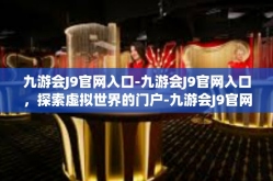 九游会J9官网入口-九游会J9官网入口，探索虚拟世界的门户-九游会J9官网入口