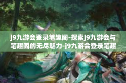 j9九游会登录笔趣阁-探索j9九游会与笔趣阁的无尽魅力-j9九游会登录笔趣阁