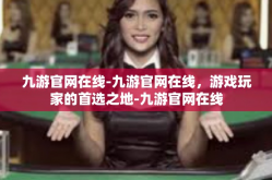 九游官网在线-九游官网在线，游戏玩家的首选之地-九游官网在线