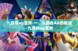 九游会ag亚洲-一、九游会AG的概述-九游会ag亚洲
