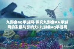 九游会ag手游网-探究九游会AG手游网的发展与影响力-九游会ag手游网