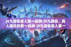 j9九游会真人第一品牌-j9九游会，真人娱乐的第一品牌-j9九游会真人第一品牌