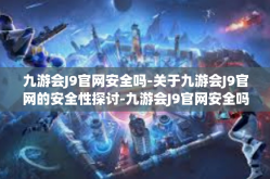 九游会J9官网安全吗-关于九游会J9官网的安全性探讨-九游会J9官网安全吗