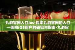 九游官网入口ios-探索九游官网的入口—面向iOS用户的研究与指南-九游官网入口ios
