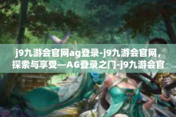 j9九游会官网ag登录-j9九游会官网，探索与享受—AG登录之门-j9九游会官网ag登录