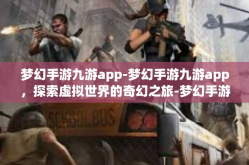 梦幻手游九游app-梦幻手游九游app，探索虚拟世界的奇幻之旅-梦幻手游九游app
