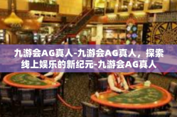 九游会AG真人-九游会AG真人，探索线上娱乐的新纪元-九游会AG真人