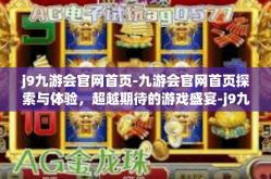 j9九游会官网首页-九游会官网首页探索与体验，超越期待的游戏盛宴-j9九游会官网首页