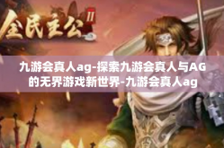九游会真人ag-探索九游会真人与AG的无界游戏新世界-九游会真人ag
