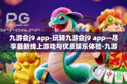 九游会j9 app-玩转九游会j9 app—尽享最新线上游戏与优质娱乐体验-九游会j9 app