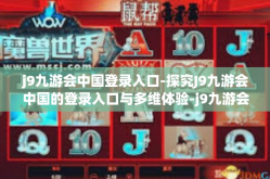 j9九游会中国登录入口-探究J9九游会中国的登录入口与多维体验-j9九游会中国登录入口
