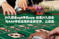 j9九游会ag8手机app-探索j9九游会与AG8手机应用的全新世界，让你流连忘返的体验之地-j9九游会ag8手机app