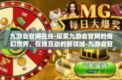 九游会官网在线-探索九游会官网的奇幻世界，在线互动的新领域-九游会官网在线