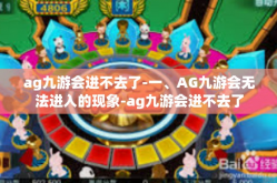 ag九游会进不去了-一、AG九游会无法进入的现象-ag九游会进不去了