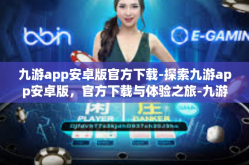 九游app安卓版官方下载-探索九游app安卓版，官方下载与体验之旅-九游app安卓版官方下载