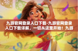 九游官网登录入口下载-九游官网登录入口下载详解，一切从这里开始！九游官网登录入口下载