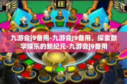 九游会j9备用-九游会J9备用，探索数字娱乐的新纪元-九游会j9备用