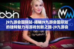 j9九游会国际站-揭秘J9九游会国际站的独特魅力与游戏创新之路-j9九游会国际站