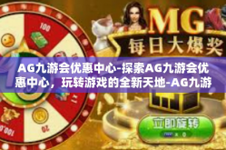 AG九游会优惠中心-探索AG九游会优惠中心，玩转游戏的全新天地-AG九游会优惠中心