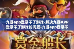 九游app登录不了游戏-解决九游APP登录不了游戏的问题-九游app登录不了游戏