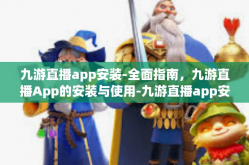 九游直播app安装-全面指南，九游直播App的安装与使用-九游直播app安装