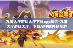 九游大厅游戏大厅下载app软件-九游大厅游戏大厅，下载APP软件畅享游戏世界-九游大厅游戏大厅下载app软件