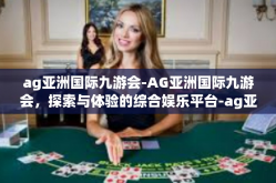 ag亚洲国际九游会-AG亚洲国际九游会，探索与体验的综合娱乐平台-ag亚洲国际九游会