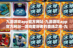 九游游戏app官方网站-九游游戏app官方网站—游戏爱好者的首选之地-九游游戏app官方网站