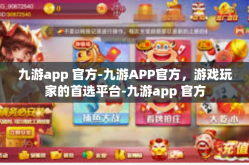 九游app 官方-九游APP官方，游戏玩家的首选平台-九游app 官方