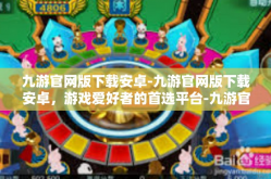 九游官网版下载安卓-九游官网版下载安卓，游戏爱好者的首选平台-九游官网版下载安卓